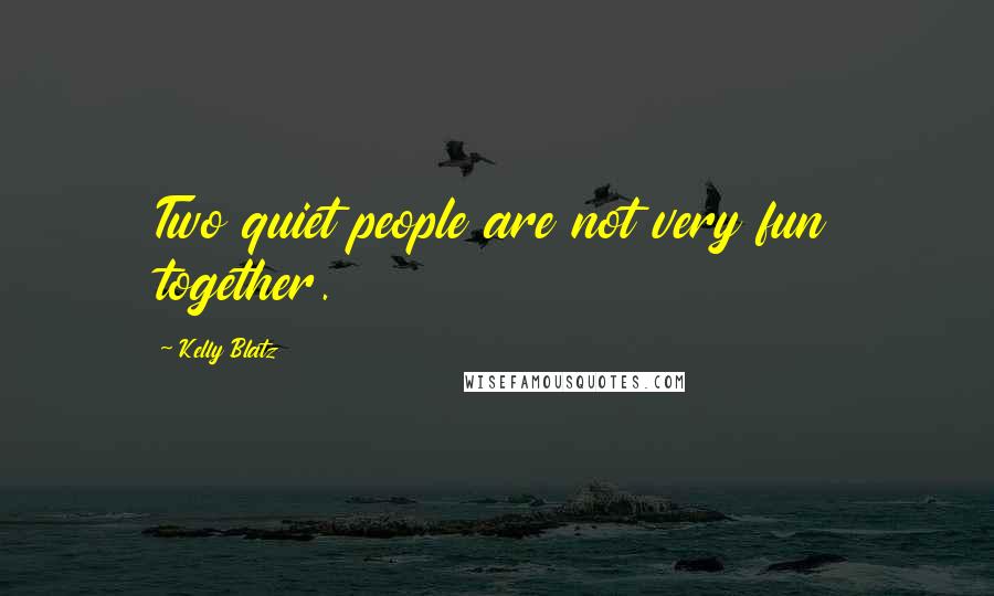 Kelly Blatz Quotes: Two quiet people are not very fun together.