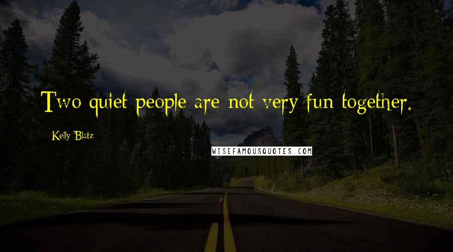 Kelly Blatz Quotes: Two quiet people are not very fun together.