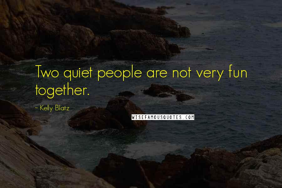 Kelly Blatz Quotes: Two quiet people are not very fun together.