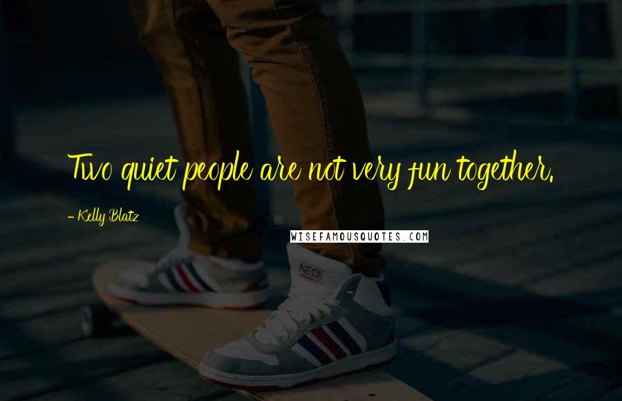 Kelly Blatz Quotes: Two quiet people are not very fun together.