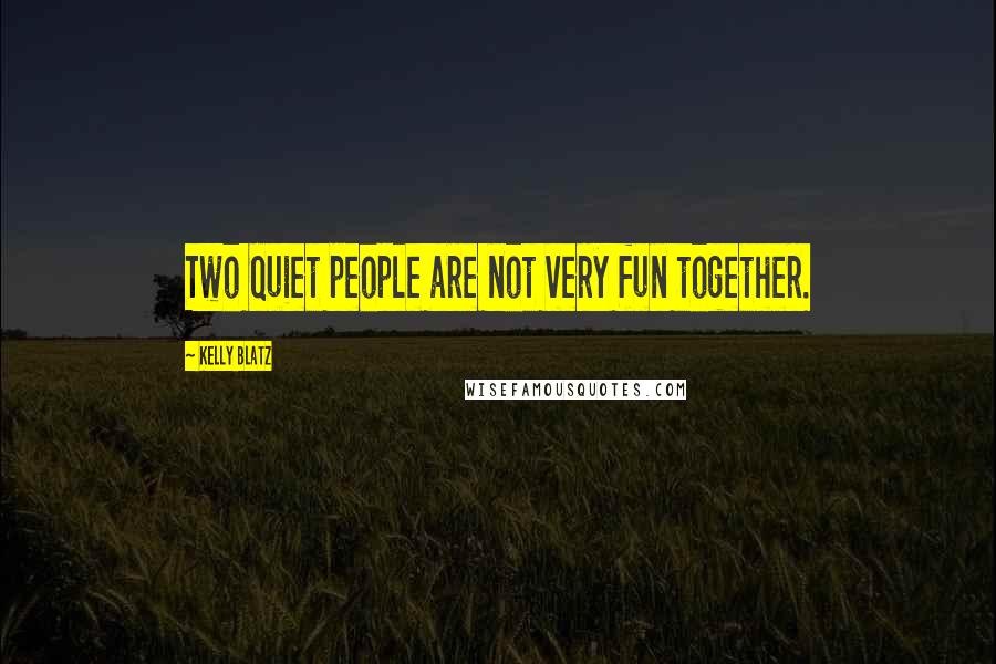 Kelly Blatz Quotes: Two quiet people are not very fun together.