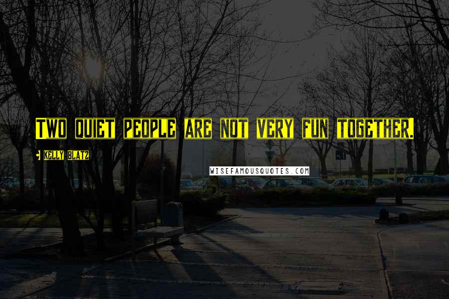 Kelly Blatz Quotes: Two quiet people are not very fun together.