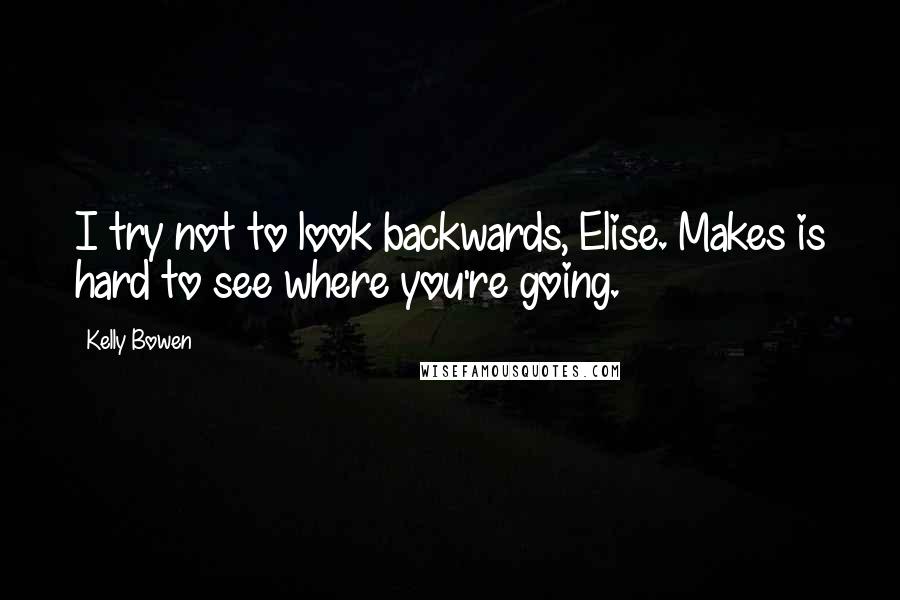 Kelly Bowen Quotes: I try not to look backwards, Elise. Makes is hard to see where you're going.