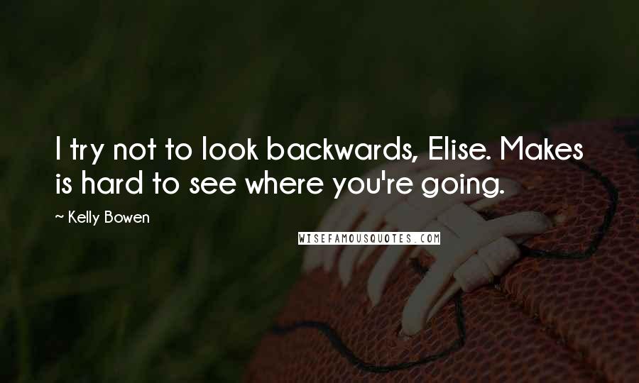 Kelly Bowen Quotes: I try not to look backwards, Elise. Makes is hard to see where you're going.