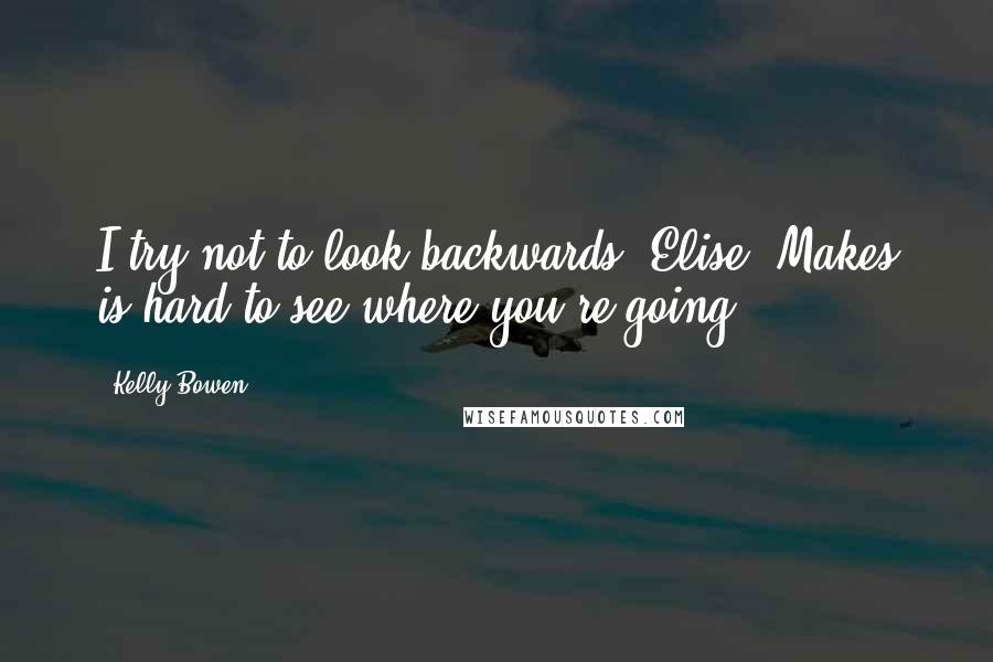 Kelly Bowen Quotes: I try not to look backwards, Elise. Makes is hard to see where you're going.