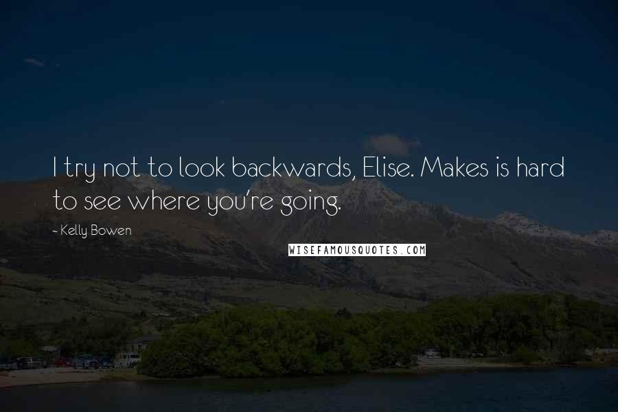 Kelly Bowen Quotes: I try not to look backwards, Elise. Makes is hard to see where you're going.