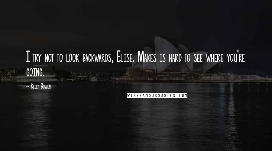 Kelly Bowen Quotes: I try not to look backwards, Elise. Makes is hard to see where you're going.