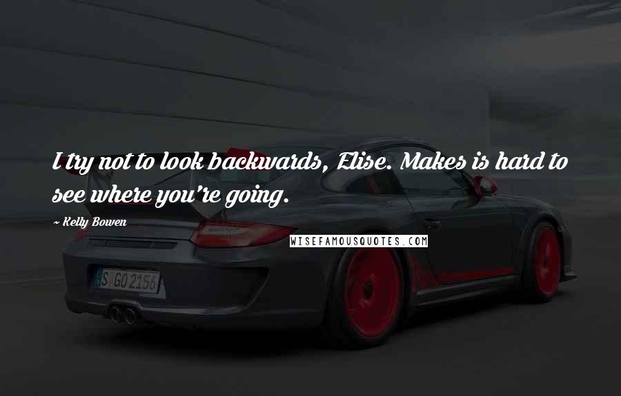 Kelly Bowen Quotes: I try not to look backwards, Elise. Makes is hard to see where you're going.