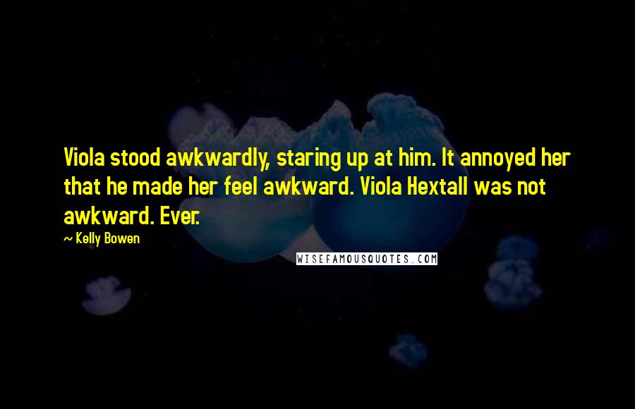 Kelly Bowen Quotes: Viola stood awkwardly, staring up at him. It annoyed her that he made her feel awkward. Viola Hextall was not awkward. Ever.