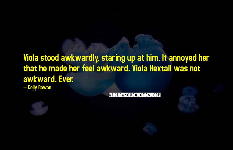 Kelly Bowen Quotes: Viola stood awkwardly, staring up at him. It annoyed her that he made her feel awkward. Viola Hextall was not awkward. Ever.