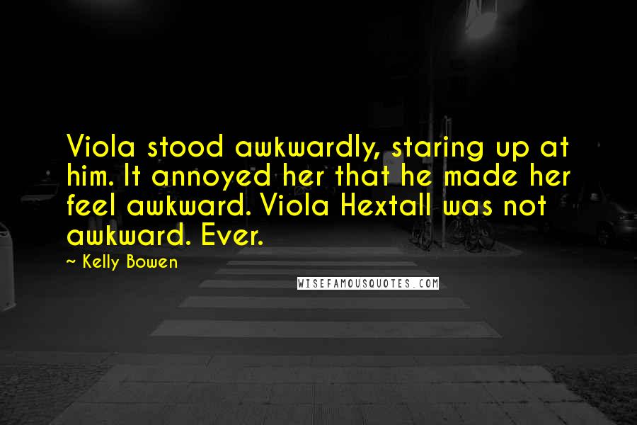 Kelly Bowen Quotes: Viola stood awkwardly, staring up at him. It annoyed her that he made her feel awkward. Viola Hextall was not awkward. Ever.