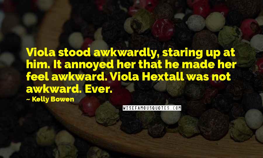 Kelly Bowen Quotes: Viola stood awkwardly, staring up at him. It annoyed her that he made her feel awkward. Viola Hextall was not awkward. Ever.