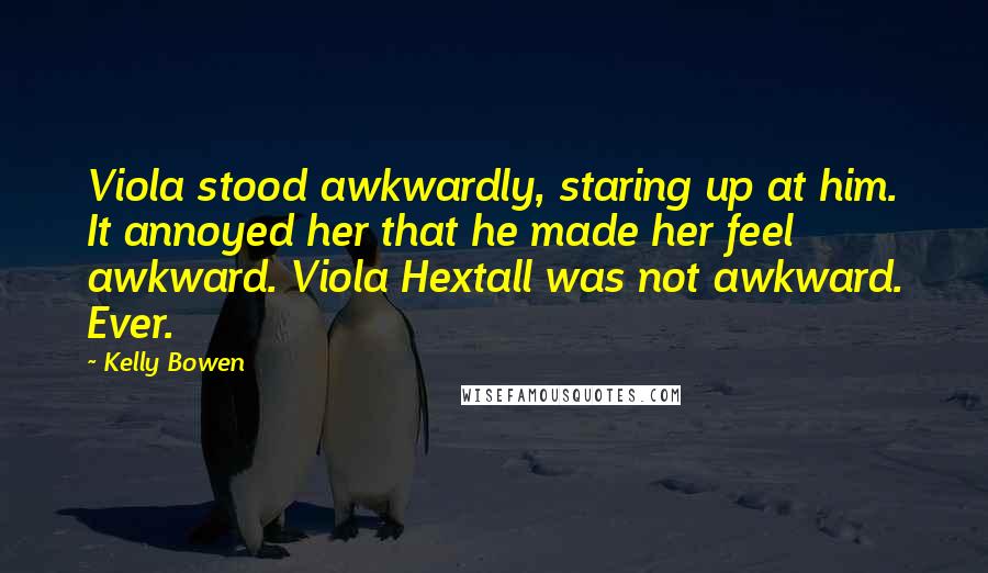 Kelly Bowen Quotes: Viola stood awkwardly, staring up at him. It annoyed her that he made her feel awkward. Viola Hextall was not awkward. Ever.