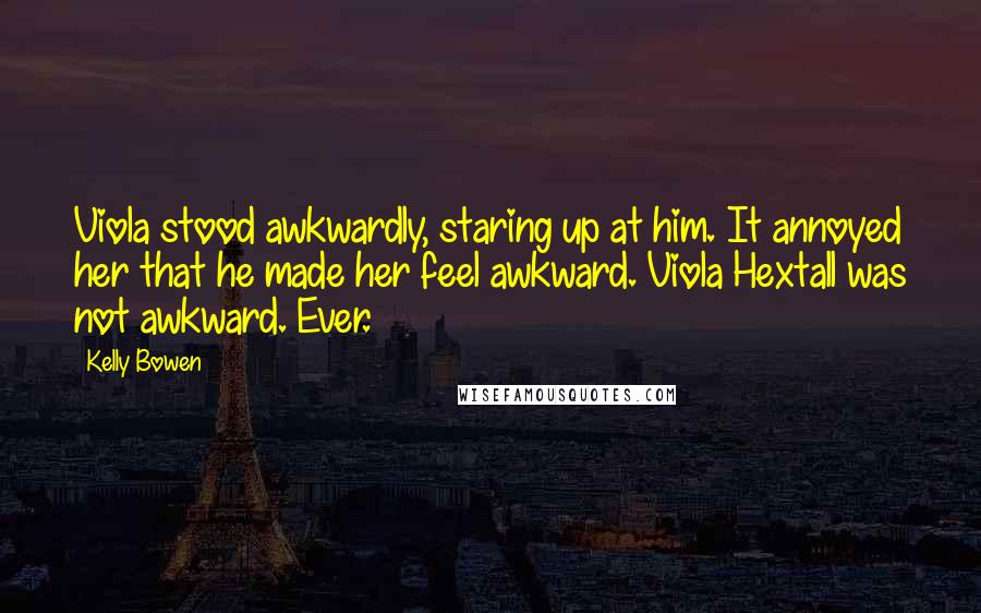 Kelly Bowen Quotes: Viola stood awkwardly, staring up at him. It annoyed her that he made her feel awkward. Viola Hextall was not awkward. Ever.