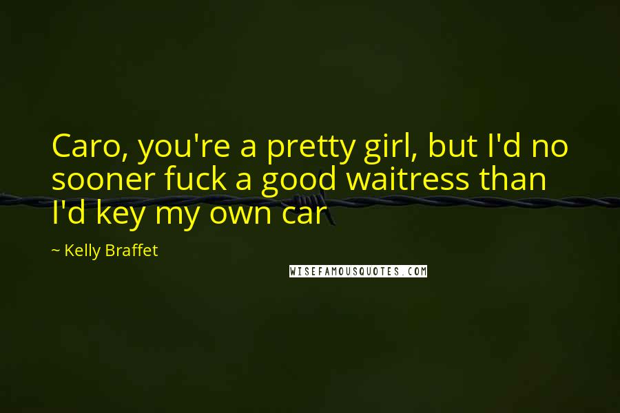 Kelly Braffet Quotes: Caro, you're a pretty girl, but I'd no sooner fuck a good waitress than I'd key my own car