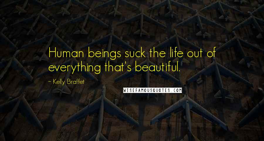 Kelly Braffet Quotes: Human beings suck the life out of everything that's beautiful.