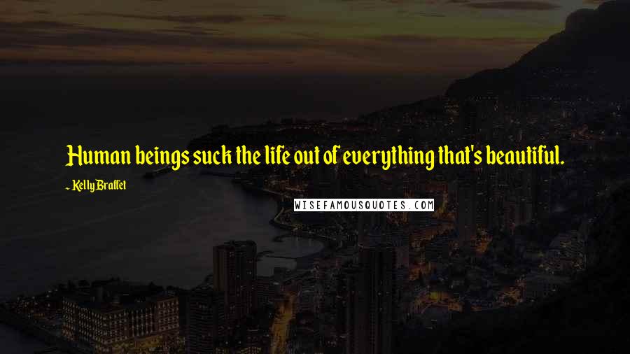 Kelly Braffet Quotes: Human beings suck the life out of everything that's beautiful.