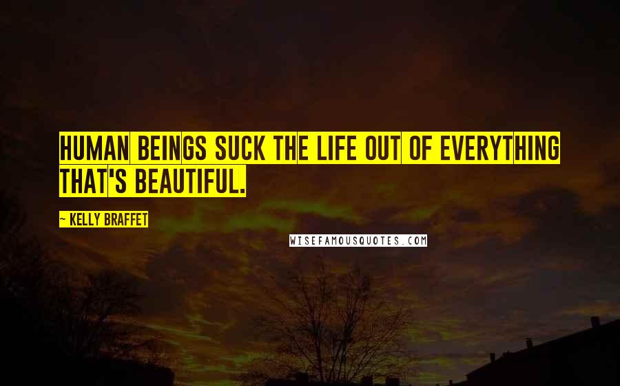 Kelly Braffet Quotes: Human beings suck the life out of everything that's beautiful.