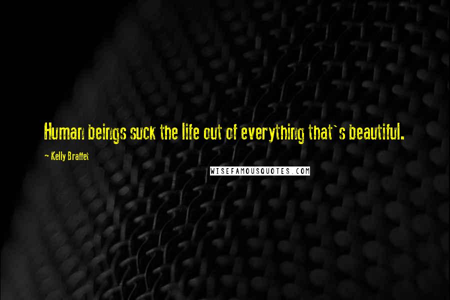 Kelly Braffet Quotes: Human beings suck the life out of everything that's beautiful.