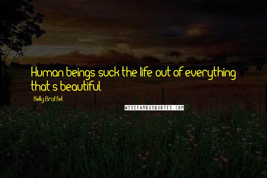 Kelly Braffet Quotes: Human beings suck the life out of everything that's beautiful.