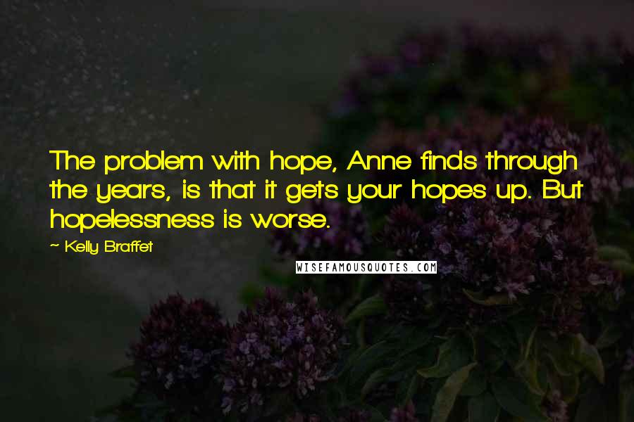 Kelly Braffet Quotes: The problem with hope, Anne finds through the years, is that it gets your hopes up. But hopelessness is worse.