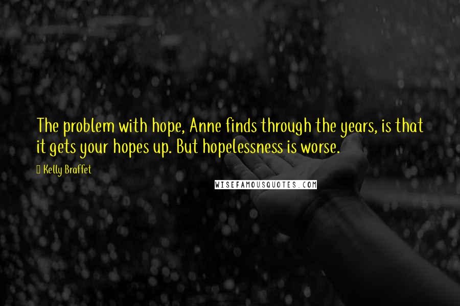 Kelly Braffet Quotes: The problem with hope, Anne finds through the years, is that it gets your hopes up. But hopelessness is worse.