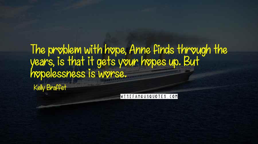 Kelly Braffet Quotes: The problem with hope, Anne finds through the years, is that it gets your hopes up. But hopelessness is worse.