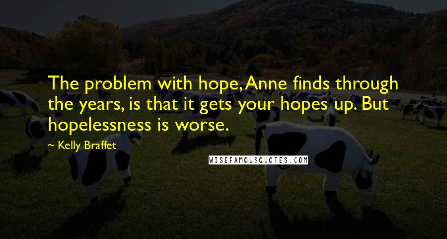 Kelly Braffet Quotes: The problem with hope, Anne finds through the years, is that it gets your hopes up. But hopelessness is worse.