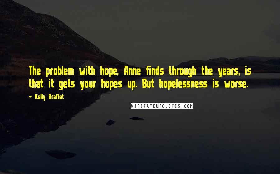 Kelly Braffet Quotes: The problem with hope, Anne finds through the years, is that it gets your hopes up. But hopelessness is worse.