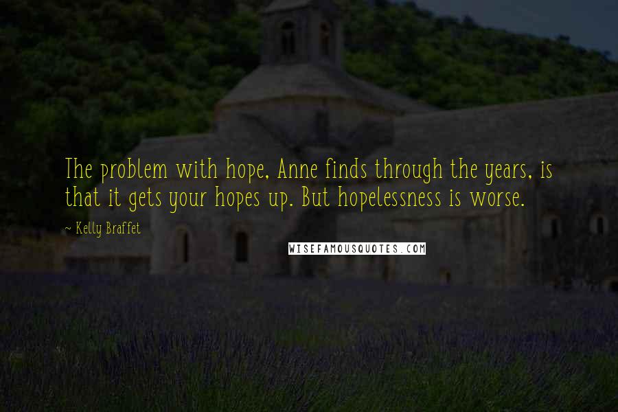 Kelly Braffet Quotes: The problem with hope, Anne finds through the years, is that it gets your hopes up. But hopelessness is worse.