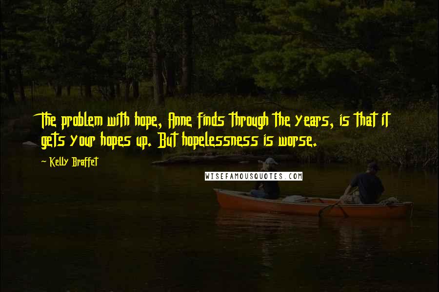 Kelly Braffet Quotes: The problem with hope, Anne finds through the years, is that it gets your hopes up. But hopelessness is worse.