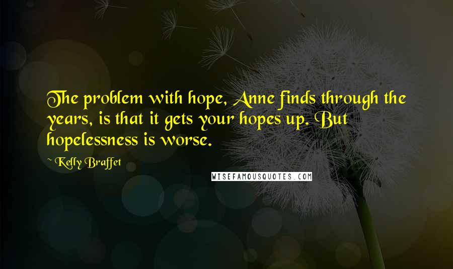 Kelly Braffet Quotes: The problem with hope, Anne finds through the years, is that it gets your hopes up. But hopelessness is worse.