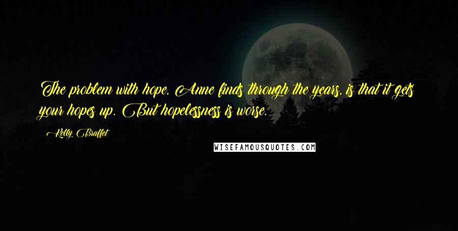 Kelly Braffet Quotes: The problem with hope, Anne finds through the years, is that it gets your hopes up. But hopelessness is worse.