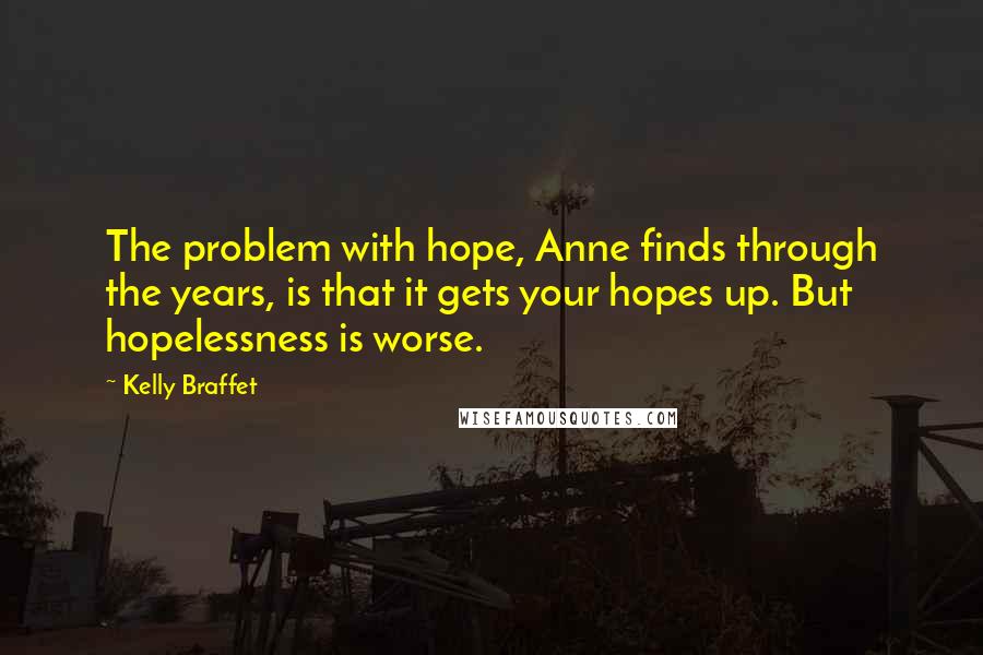Kelly Braffet Quotes: The problem with hope, Anne finds through the years, is that it gets your hopes up. But hopelessness is worse.