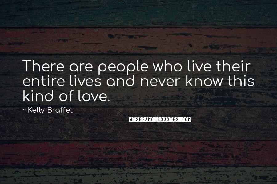 Kelly Braffet Quotes: There are people who live their entire lives and never know this kind of love.