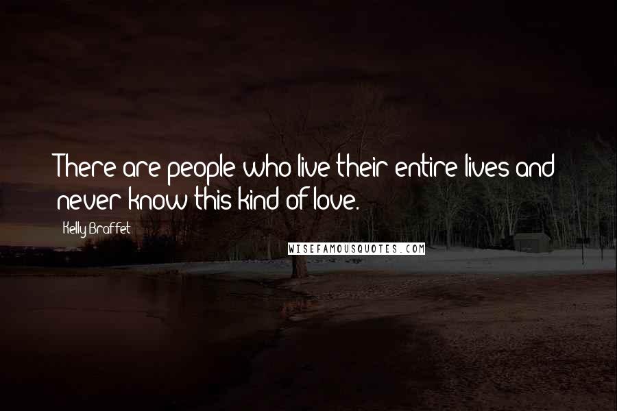 Kelly Braffet Quotes: There are people who live their entire lives and never know this kind of love.