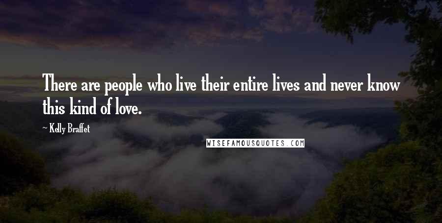 Kelly Braffet Quotes: There are people who live their entire lives and never know this kind of love.