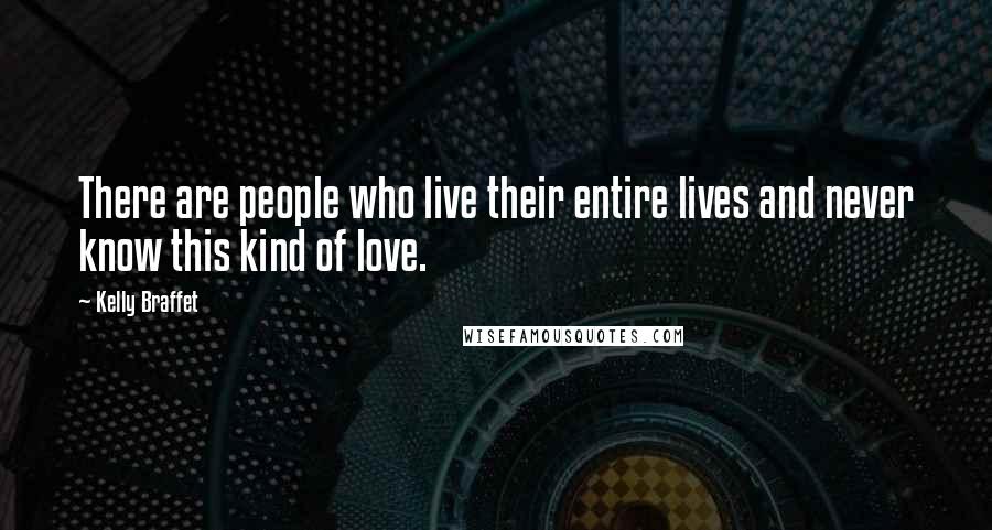 Kelly Braffet Quotes: There are people who live their entire lives and never know this kind of love.