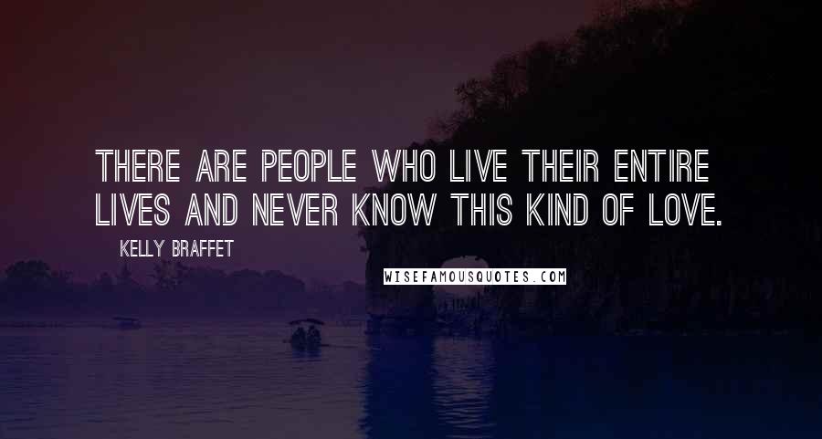 Kelly Braffet Quotes: There are people who live their entire lives and never know this kind of love.