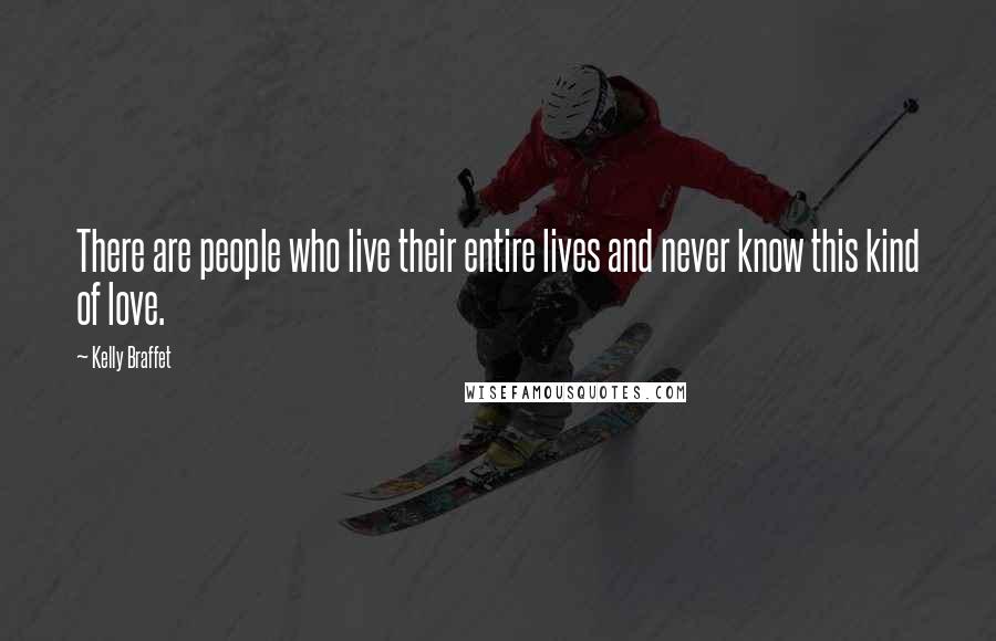 Kelly Braffet Quotes: There are people who live their entire lives and never know this kind of love.