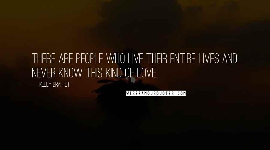 Kelly Braffet Quotes: There are people who live their entire lives and never know this kind of love.