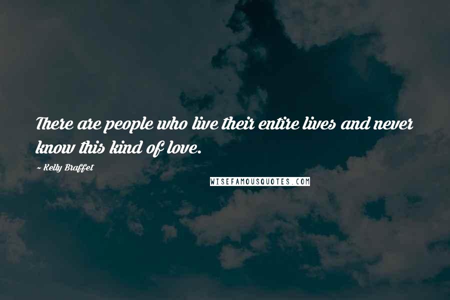 Kelly Braffet Quotes: There are people who live their entire lives and never know this kind of love.