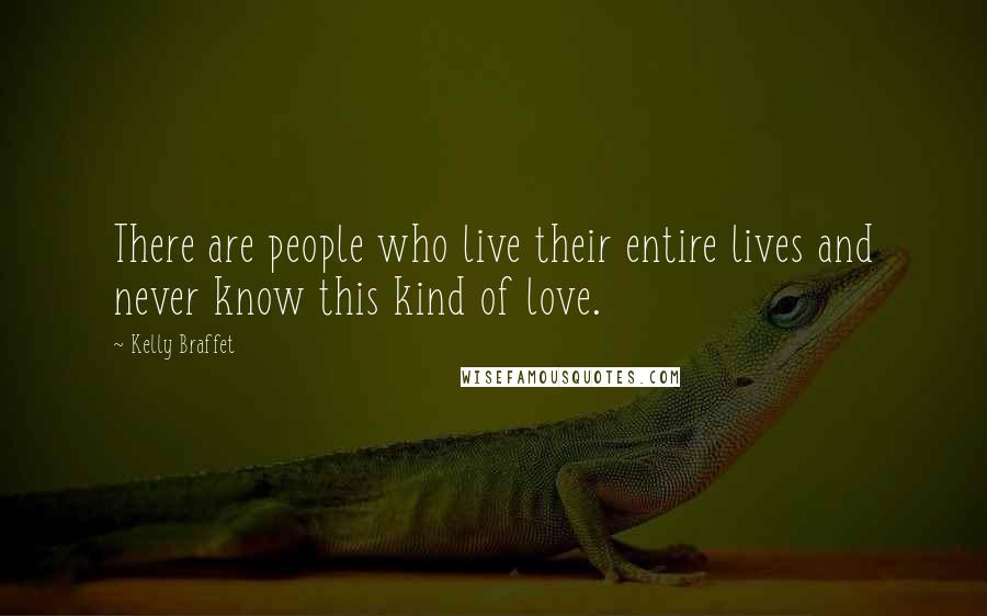 Kelly Braffet Quotes: There are people who live their entire lives and never know this kind of love.