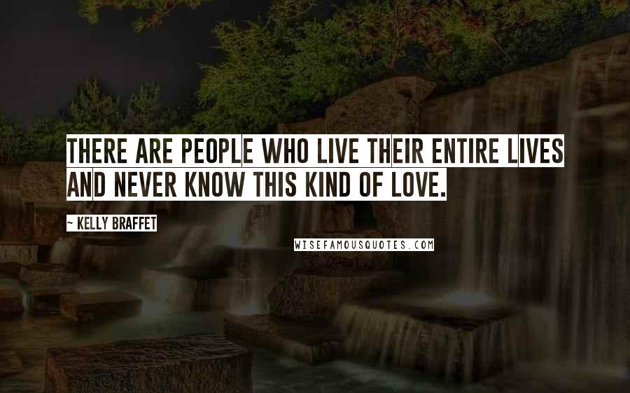 Kelly Braffet Quotes: There are people who live their entire lives and never know this kind of love.