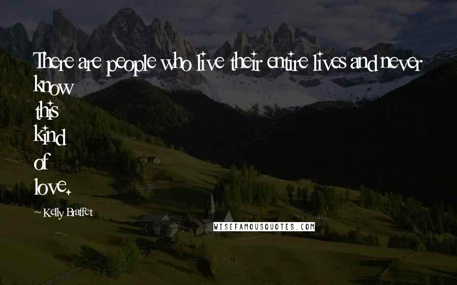 Kelly Braffet Quotes: There are people who live their entire lives and never know this kind of love.