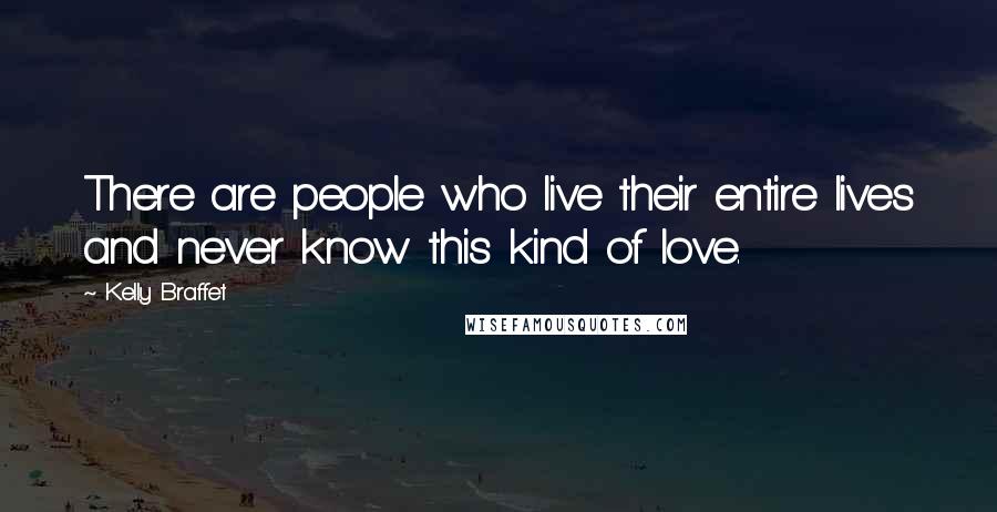 Kelly Braffet Quotes: There are people who live their entire lives and never know this kind of love.