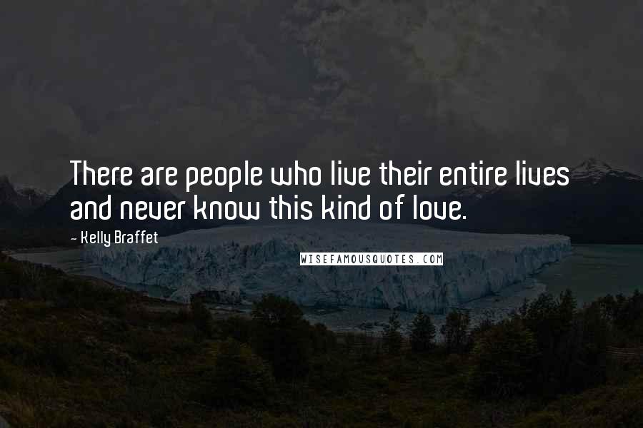 Kelly Braffet Quotes: There are people who live their entire lives and never know this kind of love.