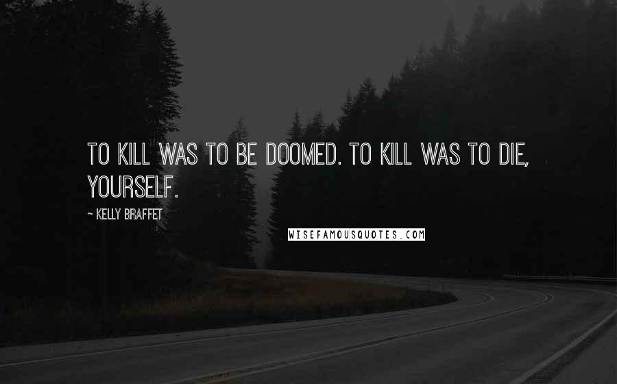 Kelly Braffet Quotes: To kill was to be doomed. To kill was to die, yourself.