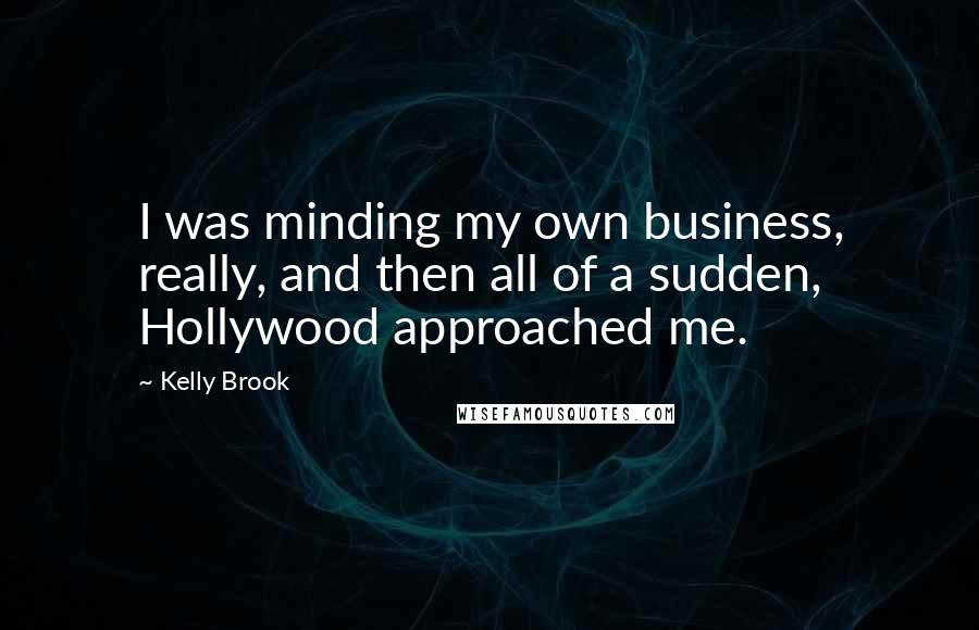 Kelly Brook Quotes: I was minding my own business, really, and then all of a sudden, Hollywood approached me.