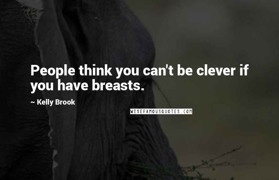 Kelly Brook Quotes: People think you can't be clever if you have breasts.
